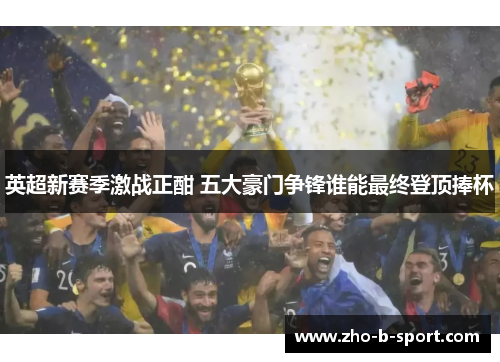 英超新赛季激战正酣 五大豪门争锋谁能最终登顶捧杯