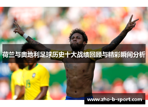 荷兰与奥地利足球历史十大战绩回顾与精彩瞬间分析