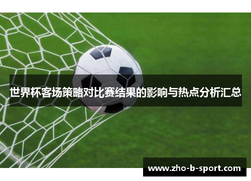 世界杯客场策略对比赛结果的影响与热点分析汇总