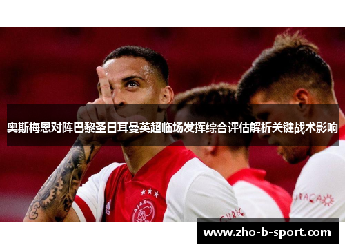 奥斯梅恩对阵巴黎圣日耳曼英超临场发挥综合评估解析关键战术影响