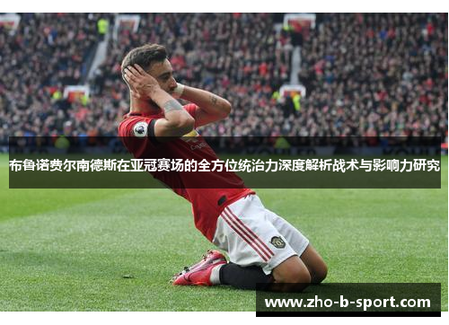 布鲁诺费尔南德斯在亚冠赛场的全方位统治力深度解析战术与影响力研究