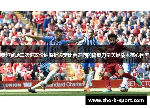 英超赛场二次进攻价值解析决定比赛走向的隐形力量关键战术核心因素 英超赛场二次进攻价值解析决定比赛走向的隐形力量关键战术核心因素