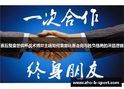 赛后复盘世俱杯战术博弈主线如何重塑比赛走向与胜负格局的深层逻辑 赛后复盘世俱杯战术博弈主线如何重塑比赛走向与胜负格局的深层逻辑