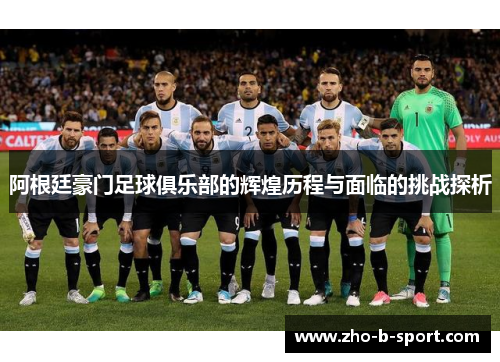 阿根廷豪门足球俱乐部的辉煌历程与面临的挑战探析