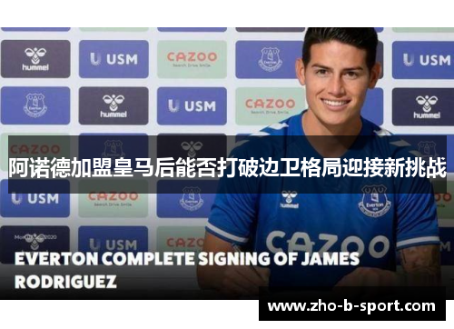 阿诺德加盟皇马后能否打破边卫格局迎接新挑战