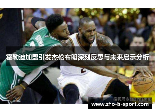 霍勒迪加盟引发杰伦布朗深刻反思与未来启示分析 霍勒迪加盟引发杰伦布朗深刻反思与未来启示分析