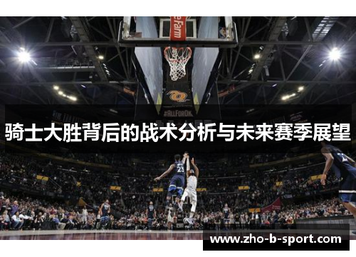 骑士大胜背后的战术分析与未来赛季展望