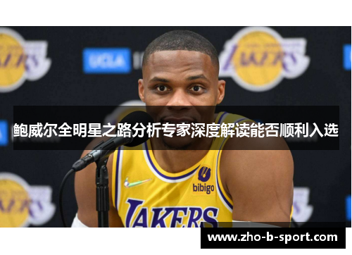 鲍威尔全明星之路分析专家深度解读能否顺利入选