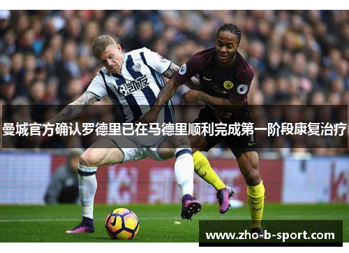 曼城官方确认罗德里已在马德里顺利完成第一阶段康复治疗