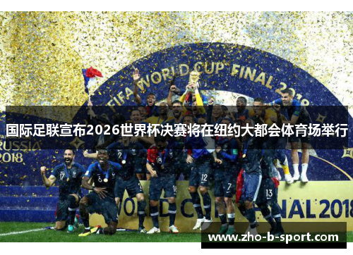 国际足联宣布2026世界杯决赛将在纽约大都会体育场举行