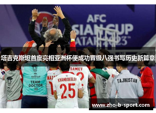 塔吉克斯坦首度亮相亚洲杯便成功晋级八强书写历史新篇章