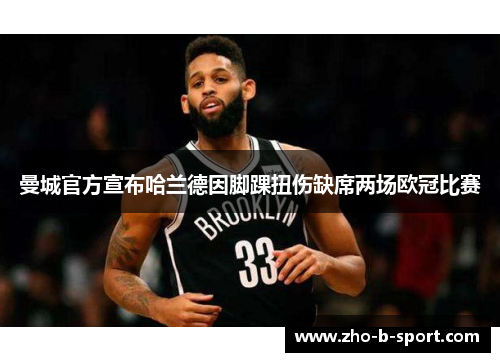 曼城官方宣布哈兰德因脚踝扭伤缺席两场欧冠比赛