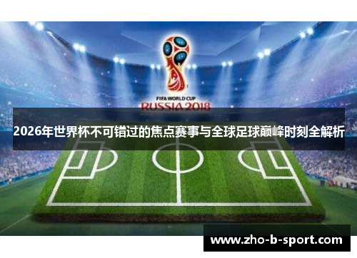 2026年世界杯不可错过的焦点赛事与全球足球巅峰时刻全解析
