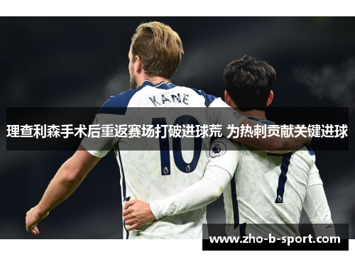 理查利森手术后重返赛场打破进球荒 为热刺贡献关键进球
