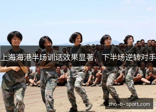 上海海港半场训话效果显著，下半场逆转对手